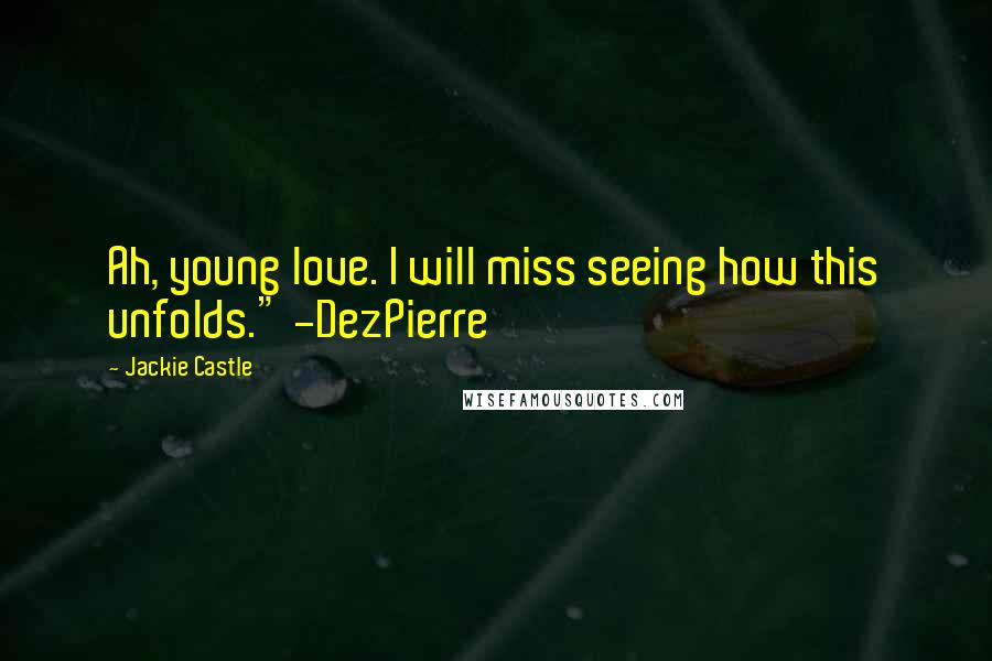 Jackie Castle Quotes: Ah, young love. I will miss seeing how this unfolds." -DezPierre