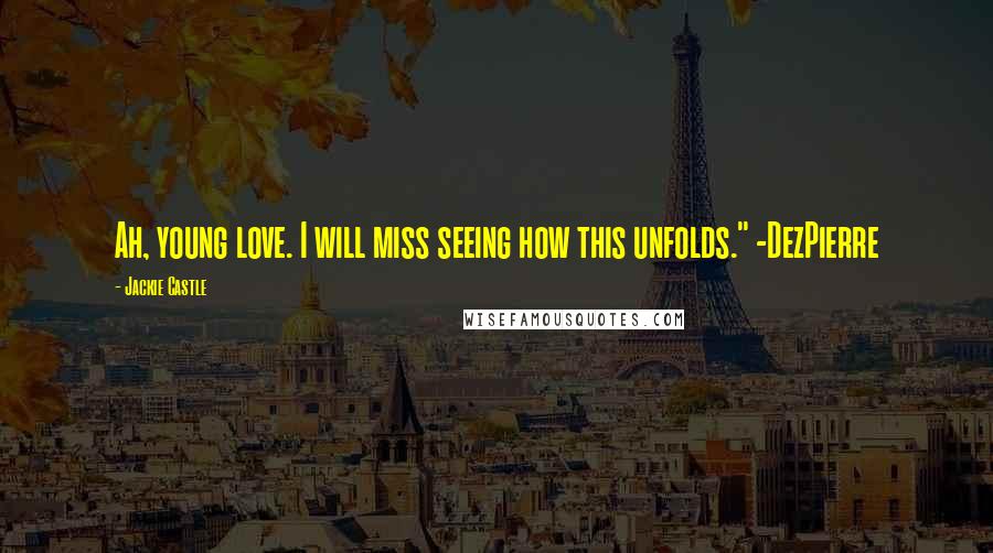 Jackie Castle Quotes: Ah, young love. I will miss seeing how this unfolds." -DezPierre