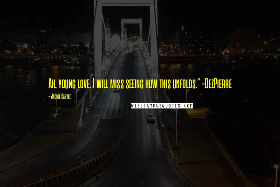 Jackie Castle Quotes: Ah, young love. I will miss seeing how this unfolds." -DezPierre