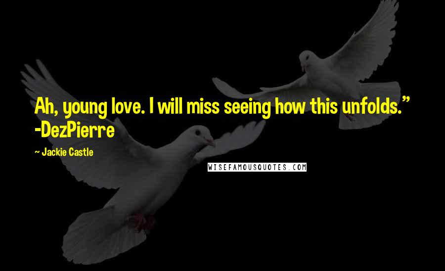 Jackie Castle Quotes: Ah, young love. I will miss seeing how this unfolds." -DezPierre