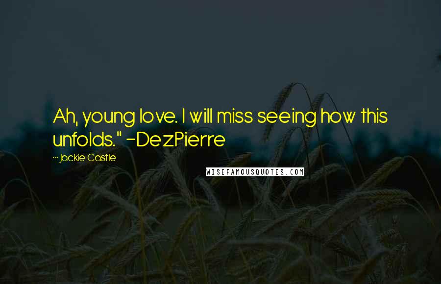 Jackie Castle Quotes: Ah, young love. I will miss seeing how this unfolds." -DezPierre