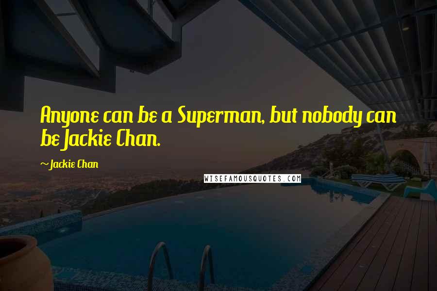 Jackie Chan Quotes: Anyone can be a Superman, but nobody can be Jackie Chan.