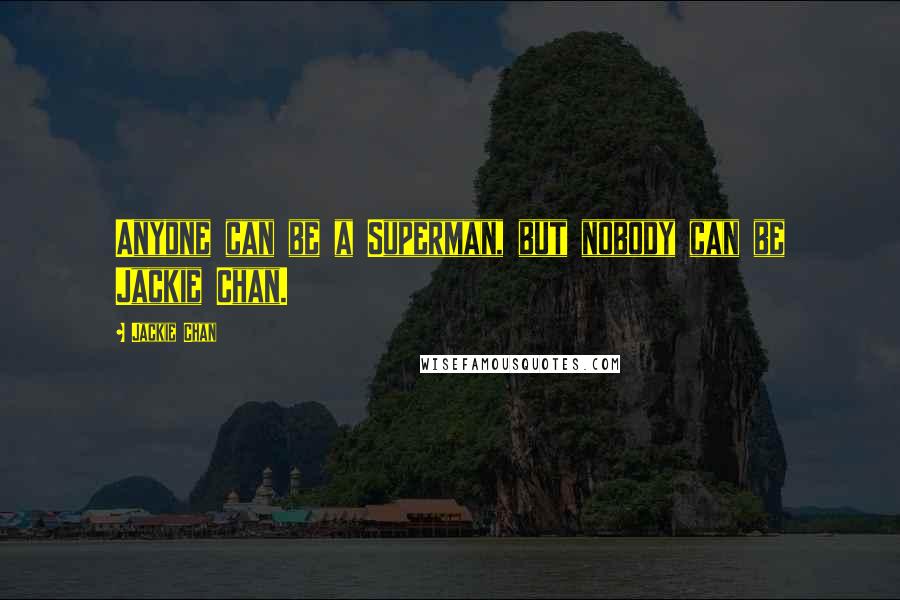 Jackie Chan Quotes: Anyone can be a Superman, but nobody can be Jackie Chan.