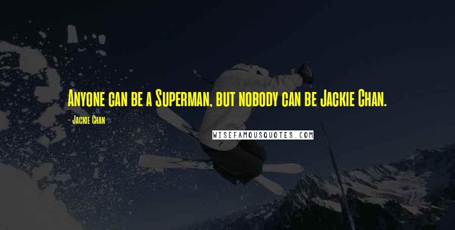 Jackie Chan Quotes: Anyone can be a Superman, but nobody can be Jackie Chan.