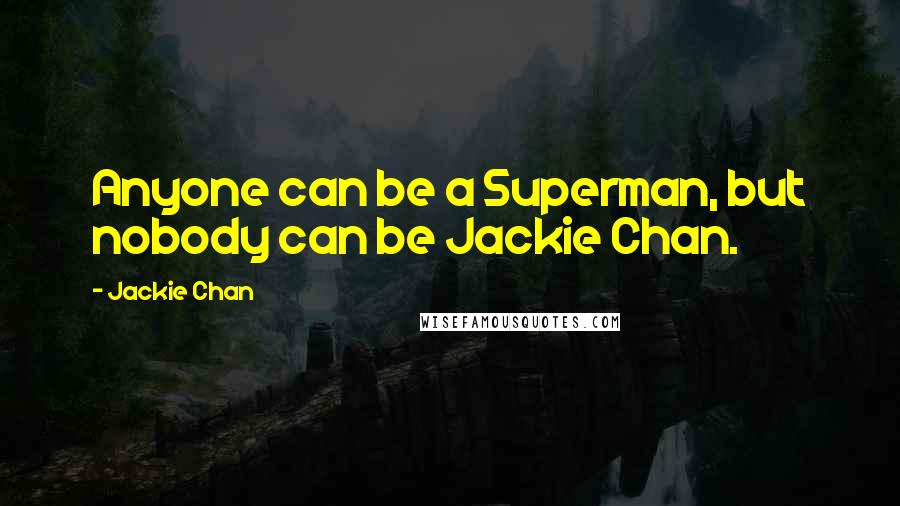 Jackie Chan Quotes: Anyone can be a Superman, but nobody can be Jackie Chan.