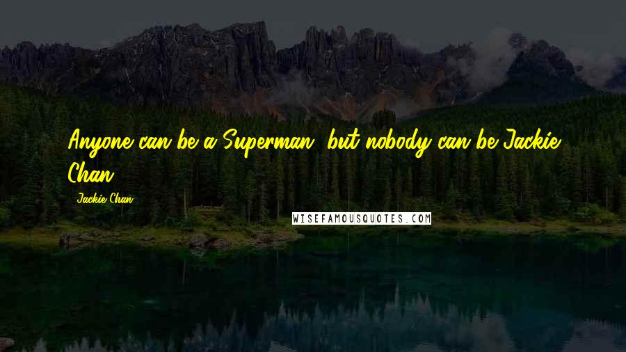 Jackie Chan Quotes: Anyone can be a Superman, but nobody can be Jackie Chan.