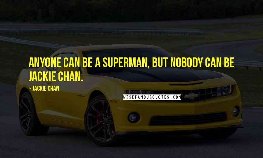 Jackie Chan Quotes: Anyone can be a Superman, but nobody can be Jackie Chan.