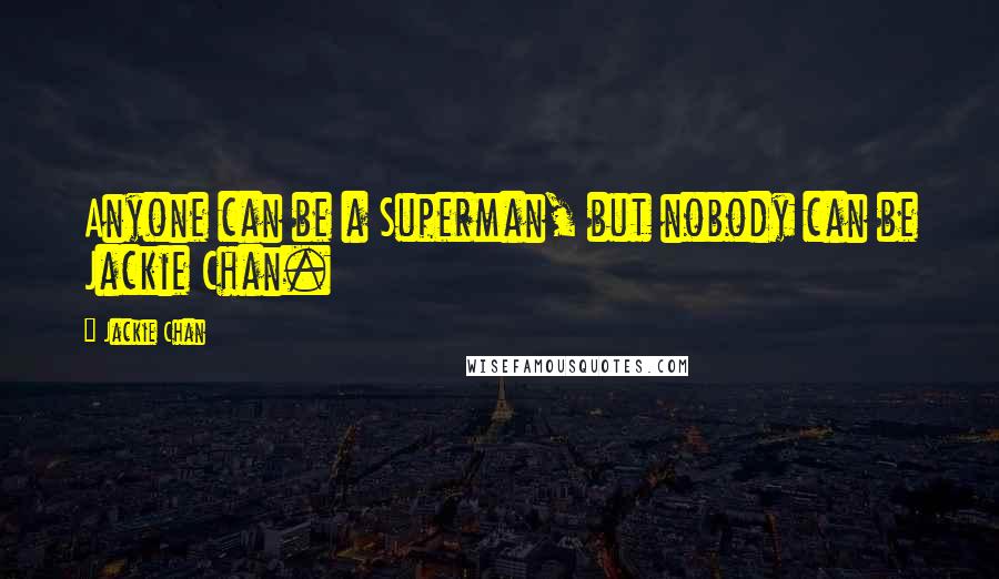 Jackie Chan Quotes: Anyone can be a Superman, but nobody can be Jackie Chan.