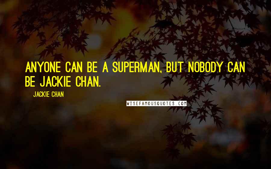 Jackie Chan Quotes: Anyone can be a Superman, but nobody can be Jackie Chan.