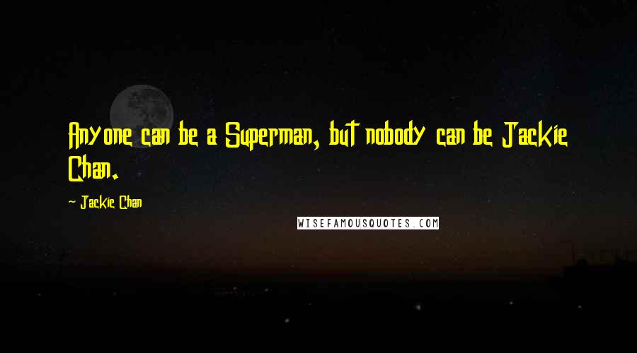 Jackie Chan Quotes: Anyone can be a Superman, but nobody can be Jackie Chan.