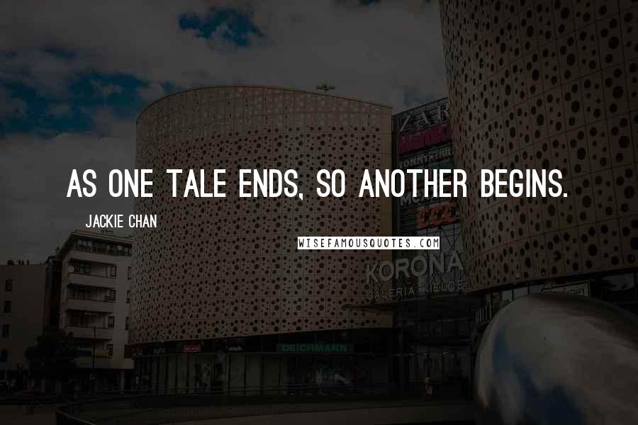 Jackie Chan Quotes: As one tale ends, so another begins.