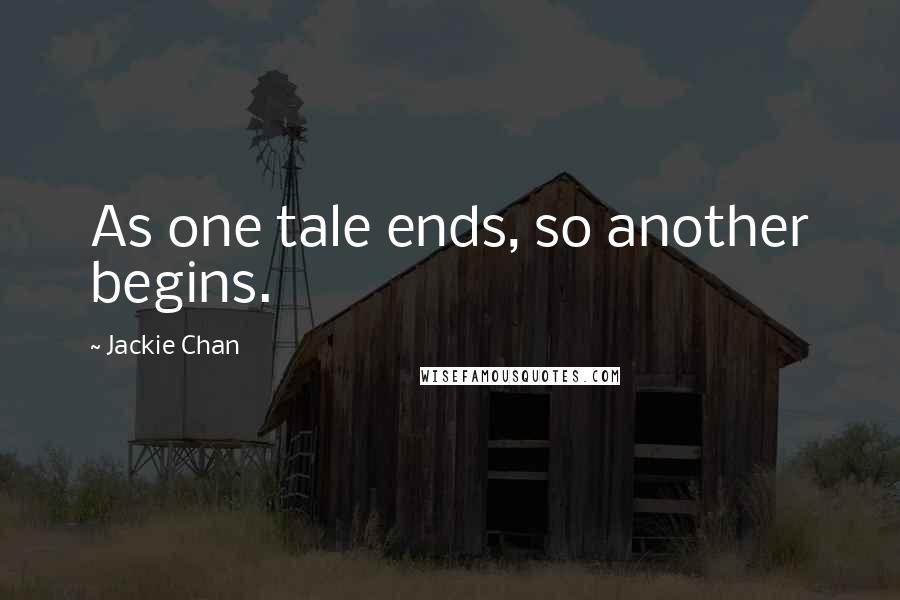 Jackie Chan Quotes: As one tale ends, so another begins.