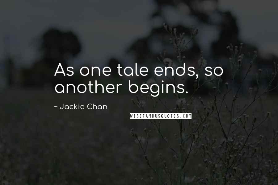 Jackie Chan Quotes: As one tale ends, so another begins.