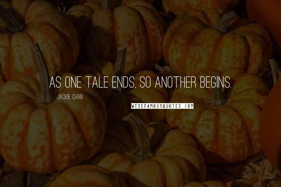 Jackie Chan Quotes: As one tale ends, so another begins.