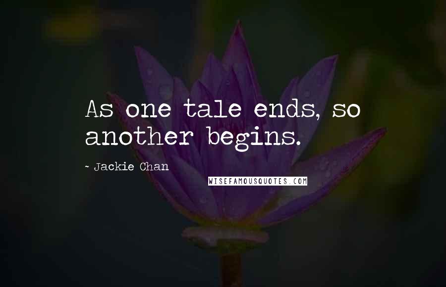 Jackie Chan Quotes: As one tale ends, so another begins.