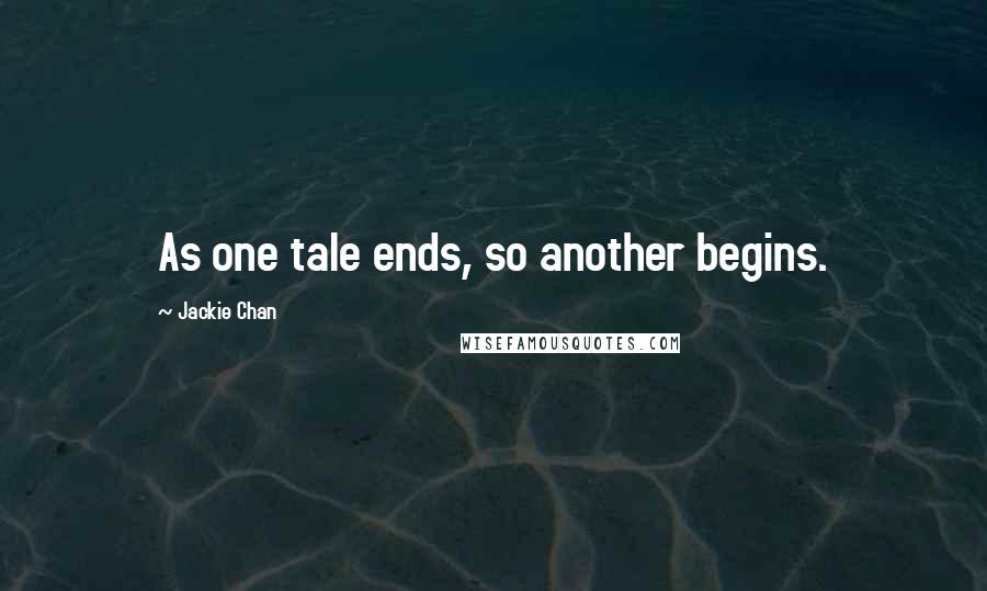 Jackie Chan Quotes: As one tale ends, so another begins.