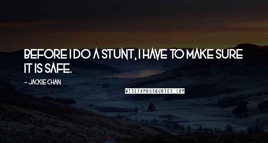 Jackie Chan Quotes: Before I do a stunt, I have to make sure it is safe.