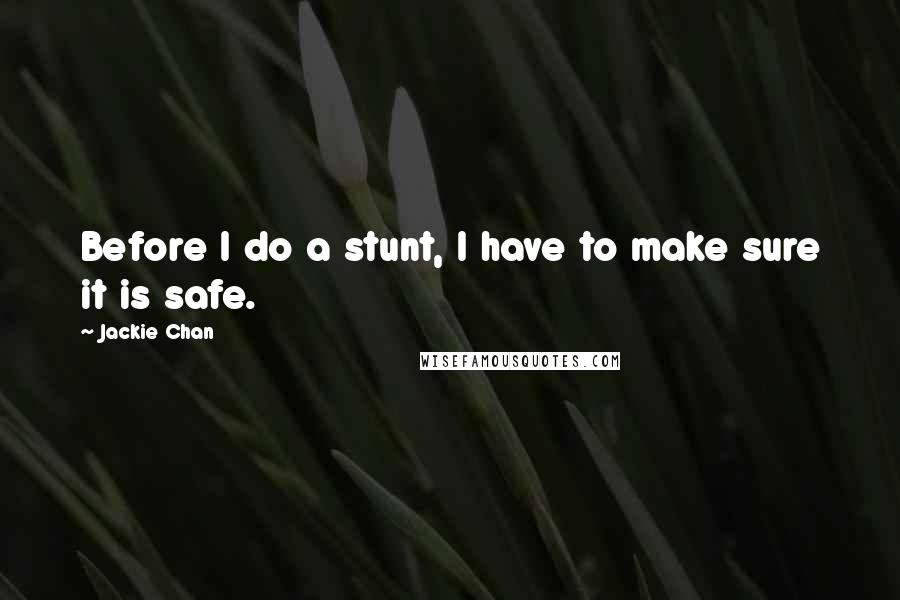 Jackie Chan Quotes: Before I do a stunt, I have to make sure it is safe.