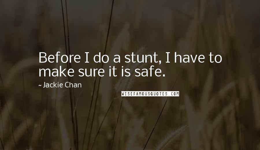 Jackie Chan Quotes: Before I do a stunt, I have to make sure it is safe.