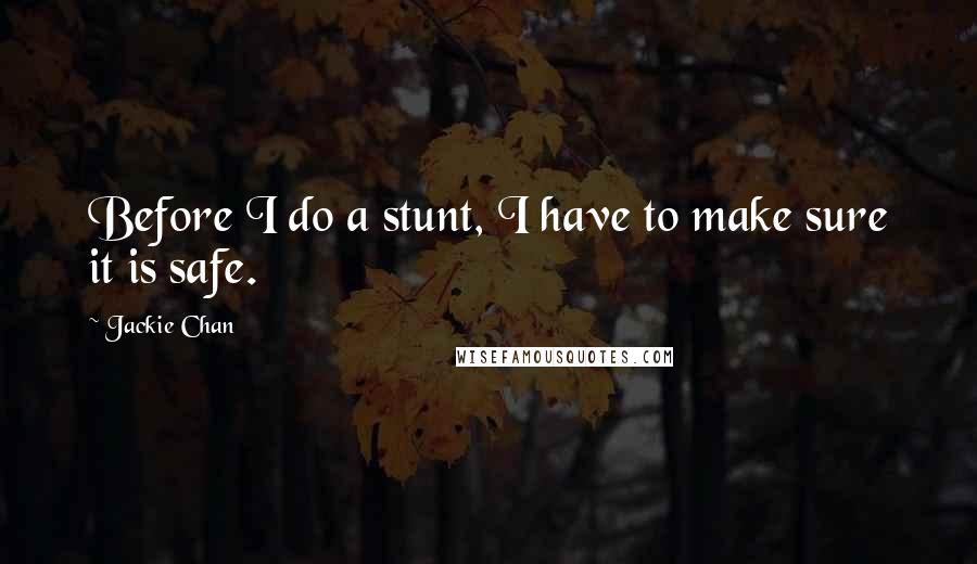 Jackie Chan Quotes: Before I do a stunt, I have to make sure it is safe.