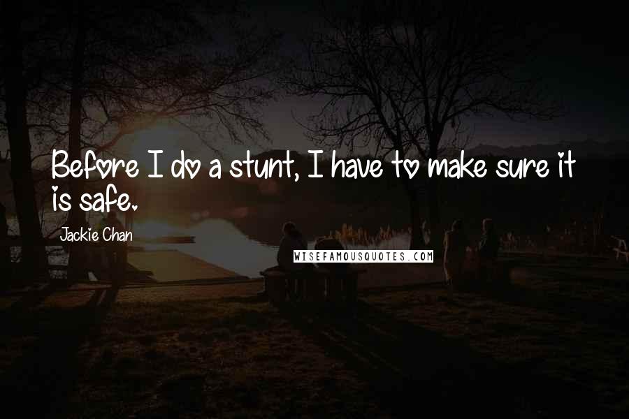 Jackie Chan Quotes: Before I do a stunt, I have to make sure it is safe.