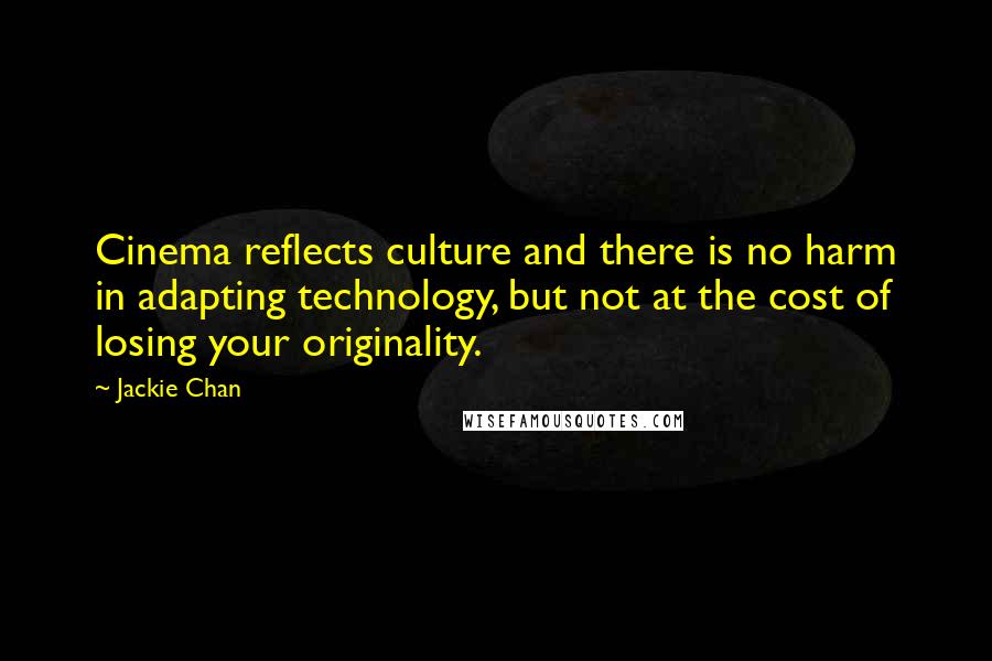 Jackie Chan Quotes: Cinema reflects culture and there is no harm in adapting technology, but not at the cost of losing your originality.