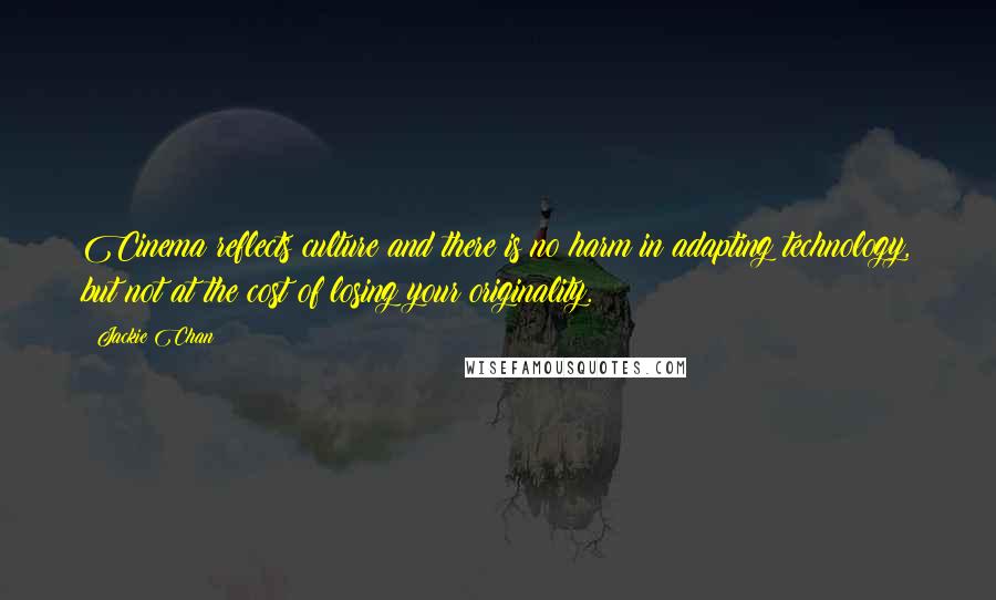Jackie Chan Quotes: Cinema reflects culture and there is no harm in adapting technology, but not at the cost of losing your originality.