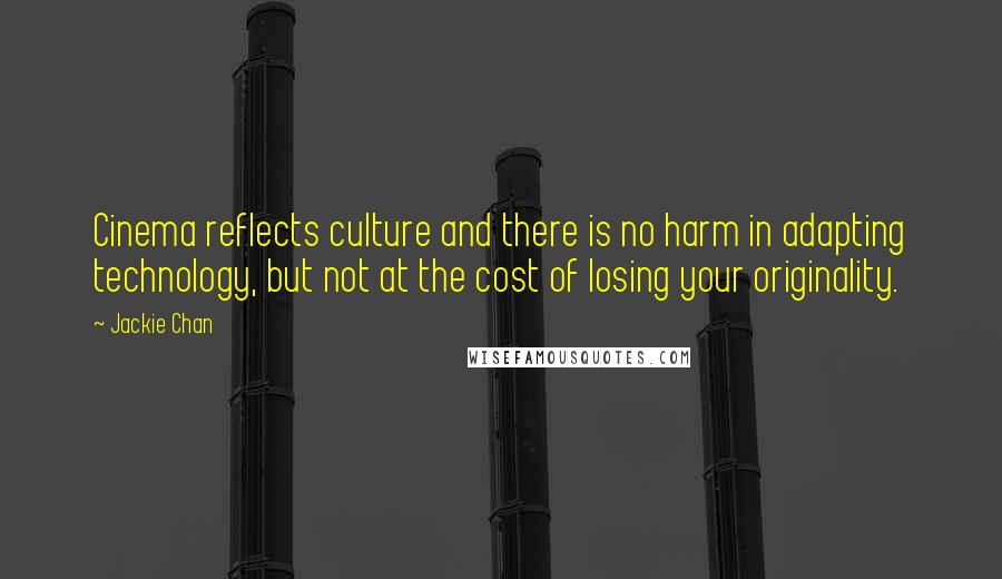 Jackie Chan Quotes: Cinema reflects culture and there is no harm in adapting technology, but not at the cost of losing your originality.