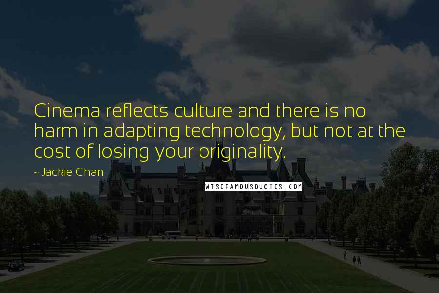 Jackie Chan Quotes: Cinema reflects culture and there is no harm in adapting technology, but not at the cost of losing your originality.
