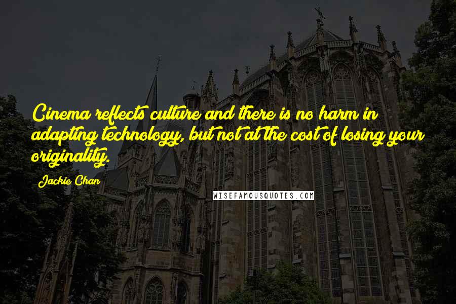 Jackie Chan Quotes: Cinema reflects culture and there is no harm in adapting technology, but not at the cost of losing your originality.