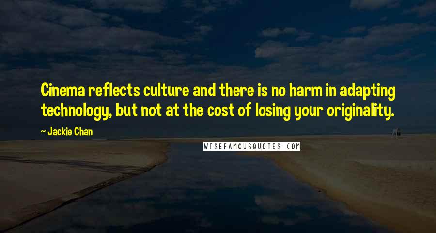 Jackie Chan Quotes: Cinema reflects culture and there is no harm in adapting technology, but not at the cost of losing your originality.
