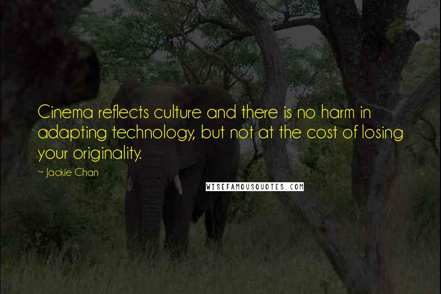 Jackie Chan Quotes: Cinema reflects culture and there is no harm in adapting technology, but not at the cost of losing your originality.