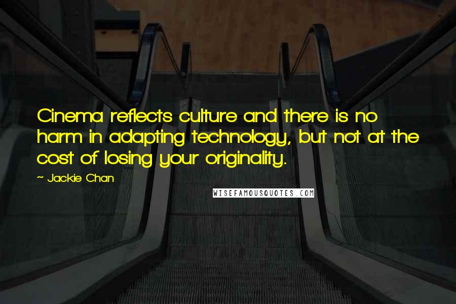Jackie Chan Quotes: Cinema reflects culture and there is no harm in adapting technology, but not at the cost of losing your originality.