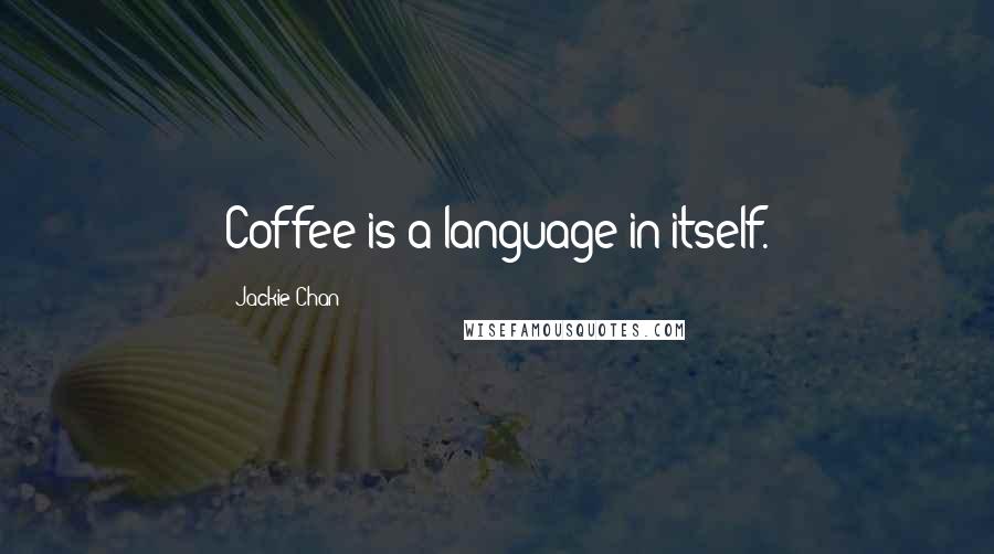 Jackie Chan Quotes: Coffee is a language in itself.