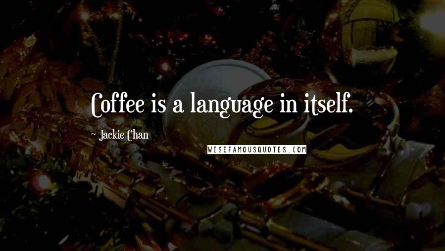 Jackie Chan Quotes: Coffee is a language in itself.