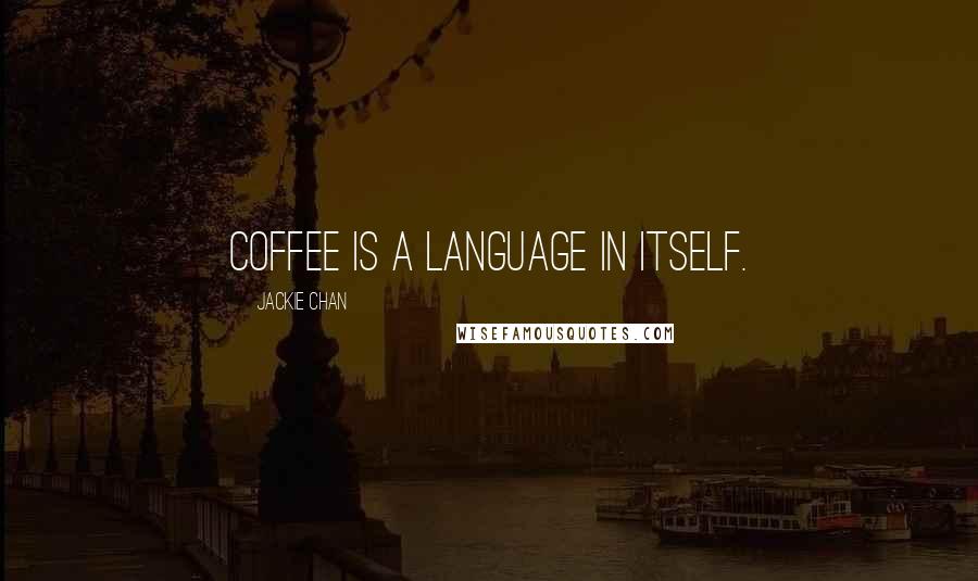 Jackie Chan Quotes: Coffee is a language in itself.