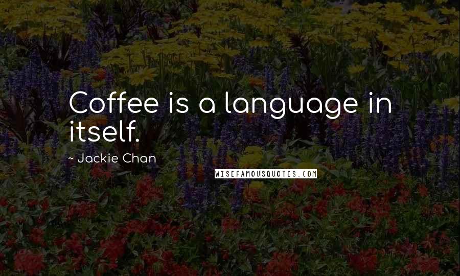 Jackie Chan Quotes: Coffee is a language in itself.