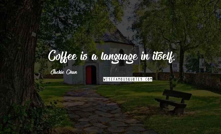 Jackie Chan Quotes: Coffee is a language in itself.