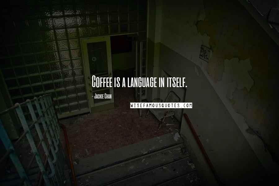 Jackie Chan Quotes: Coffee is a language in itself.