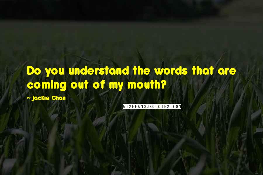 Jackie Chan Quotes: Do you understand the words that are coming out of my mouth?