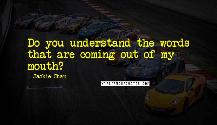 Jackie Chan Quotes: Do you understand the words that are coming out of my mouth?