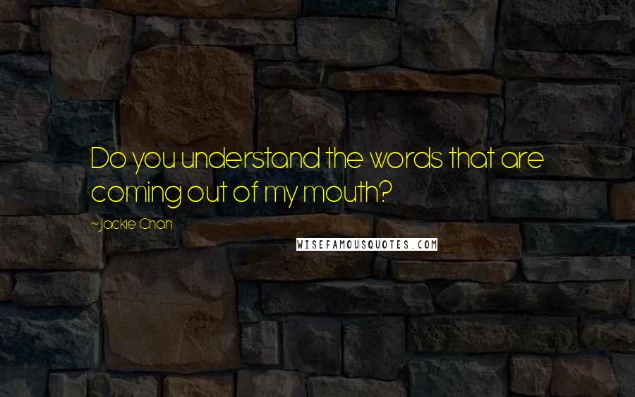 Jackie Chan Quotes: Do you understand the words that are coming out of my mouth?