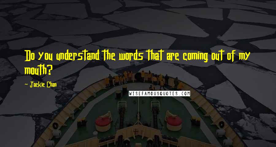 Jackie Chan Quotes: Do you understand the words that are coming out of my mouth?