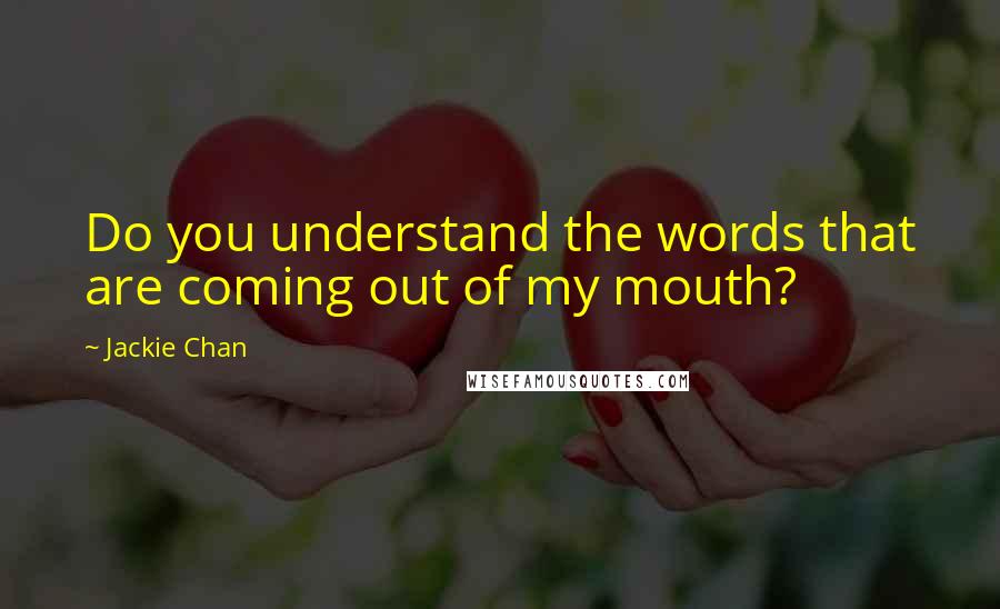 Jackie Chan Quotes: Do you understand the words that are coming out of my mouth?