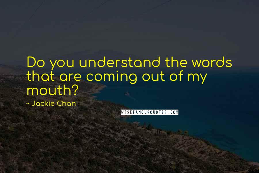 Jackie Chan Quotes: Do you understand the words that are coming out of my mouth?