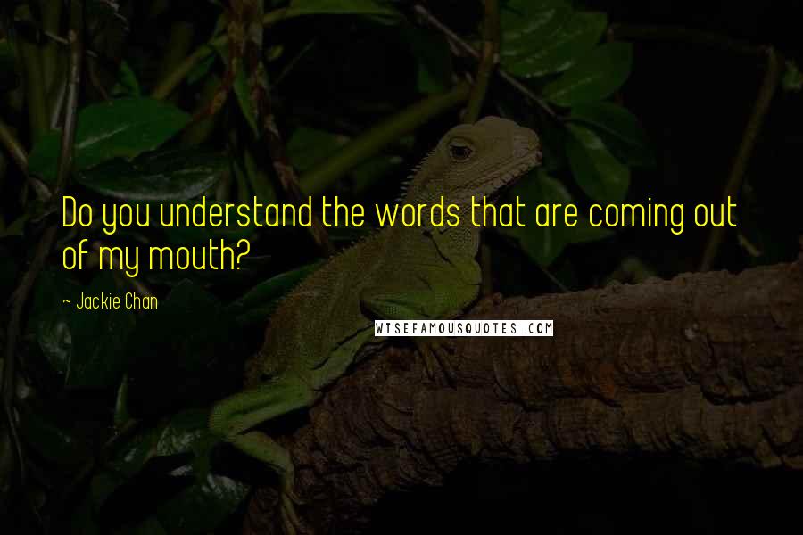 Jackie Chan Quotes: Do you understand the words that are coming out of my mouth?