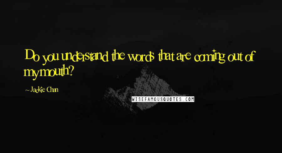 Jackie Chan Quotes: Do you understand the words that are coming out of my mouth?