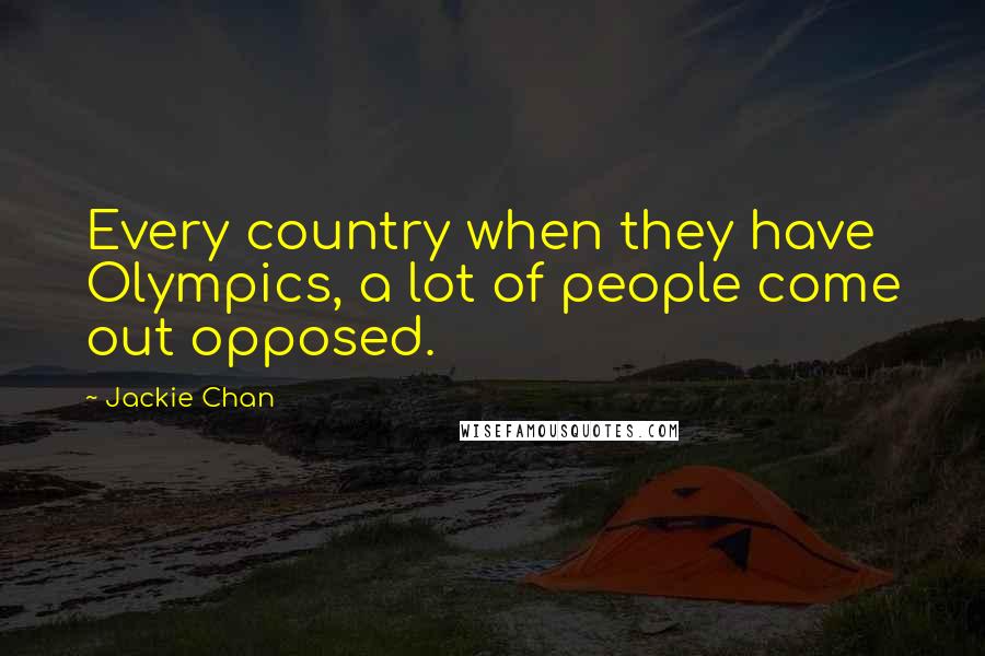 Jackie Chan Quotes: Every country when they have Olympics, a lot of people come out opposed.