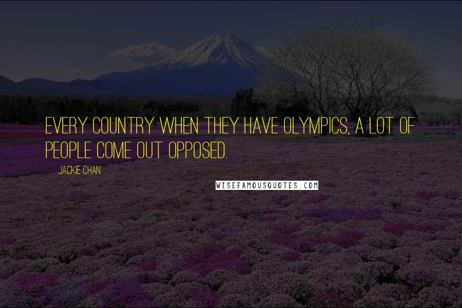 Jackie Chan Quotes: Every country when they have Olympics, a lot of people come out opposed.