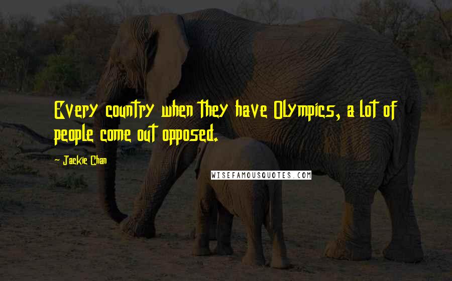 Jackie Chan Quotes: Every country when they have Olympics, a lot of people come out opposed.